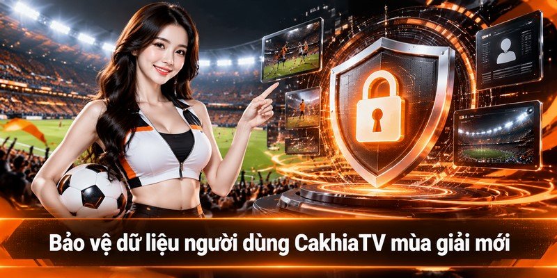 bảo vệ dữ liệu người dùng CakhiaTV