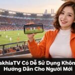 CakhiaTV có dễ sử dụng không